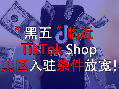 “黑五”臨近，TikTok Shop美區(qū)入駐條件放寬！