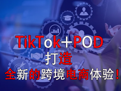 TikTok+POD，打造全新的跨境電商體驗(yàn)！
