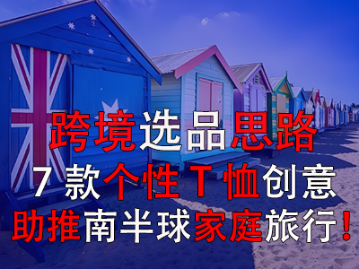 跨境選品思路，7款個性T恤創(chuàng)意助推南半球家庭旅行！
