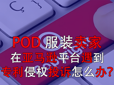POD服裝賣家在亞馬遜平臺遇到專利侵權投訴怎么辦？