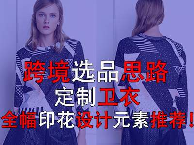 跨境選品思路，定制衛(wèi)衣全幅印花設(shè)計(jì)元素推薦！