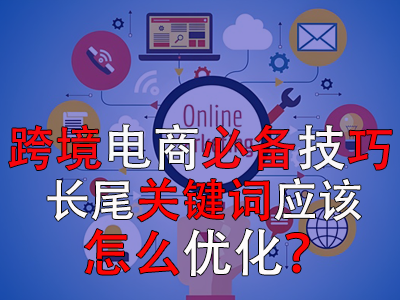 跨境電商必備技巧，長尾關(guān)鍵詞應(yīng)該怎么優(yōu)化？