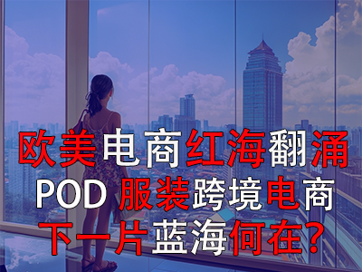 歐美電商紅海翻涌，POD服裝跨境電商下一片藍(lán)海何在？