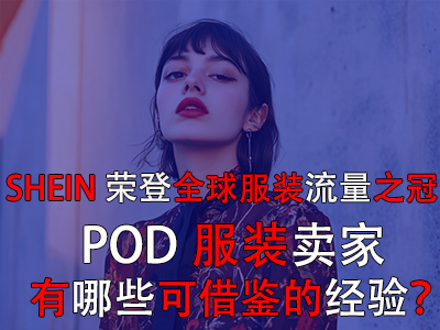 SHEIN榮登全球服裝流量之冠，POD服裝賣家有哪些可借鑒的經(jīng)驗？