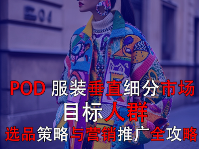 POD服裝垂直細(xì)分市場(chǎng)：目標(biāo)人群、選品策略與營(yíng)銷(xiāo)推廣全攻略