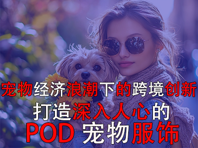 寵物經(jīng)濟(jì)浪潮下的跨境創(chuàng)新：打造深入人心的POD寵物服飾