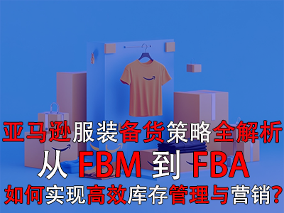亞馬遜服裝備貨策略全解析：從FBM到FBA，如何實(shí)現(xiàn)高效庫(kù)存管理與營(yíng)銷(xiāo)？