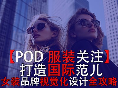 【POD服裝關(guān)注】打造國際范兒，跨境電商女裝品牌視覺化設(shè)計(jì)全攻略