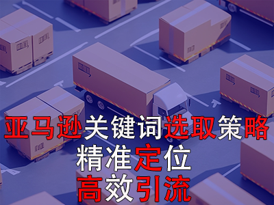 亞馬遜關(guān)鍵詞選取策略：精準(zhǔn)定位，高效引流
