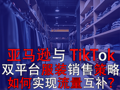 亞馬遜與TikTok雙平臺服裝銷售策略：如何實現(xiàn)流量互補(bǔ)？