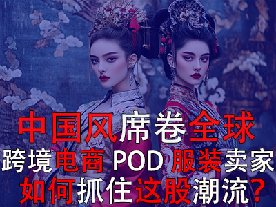 中國風(fēng)席卷全球，跨境電商POD服裝賣家如何抓住這股潮流？