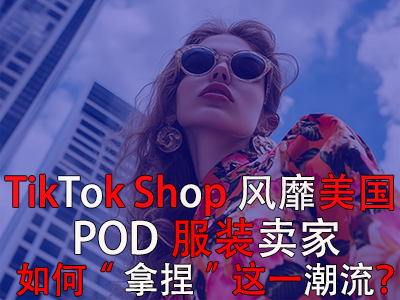 TikTok Shop風(fēng)靡美國，POD服裝賣家如何“拿捏”這一潮流？