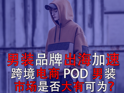 男裝品牌出海加速，跨境電商POD男裝市場是否大有可為？