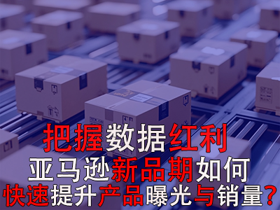 把握數(shù)據(jù)紅利期，亞馬遜新品期如何快速提升產(chǎn)品曝光與銷量？