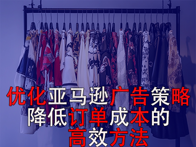 優(yōu)化亞馬遜廣告策略，降低訂單成本的高效方法