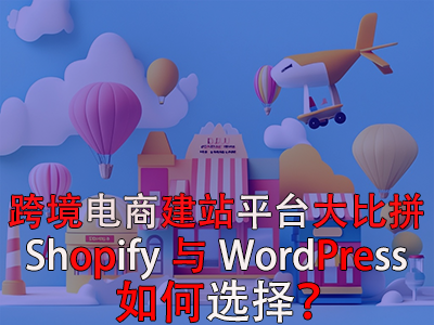 跨境電商建站平臺(tái)大比拼：Shopify與WordPress，如何選擇？