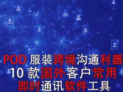 POD服裝跨境溝通利器：10款國外客戶常用即時(shí)通訊軟件工具