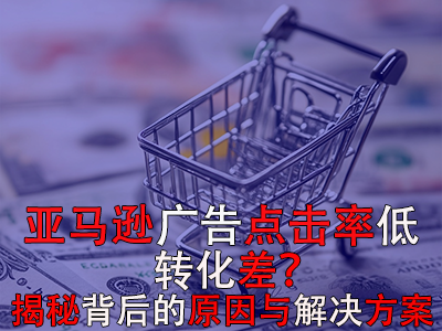 亞馬遜廣告點(diǎn)擊率低？轉(zhuǎn)化差？揭秘背后的原因與解決方案