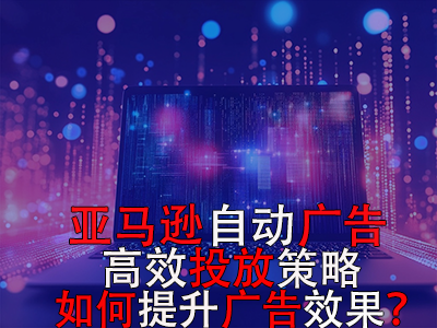 亞馬遜自動(dòng)廣告高效投放策略，如何提升廣告效果？