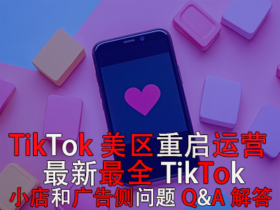 TikTok美區(qū)重啟運(yùn)營！最新最全TikTok小店和廣告?zhèn)葐栴}Q&A解答
