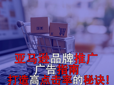 亞馬遜品牌推廣廣告指南：打造高點擊率的秘訣！