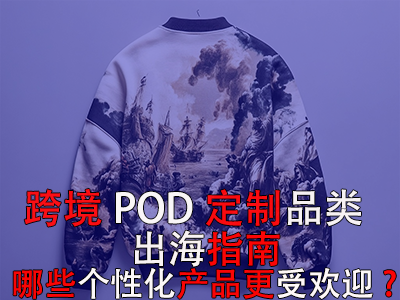 跨境POD定制品類出海指南：哪些個(gè)性化產(chǎn)品更受歡迎？