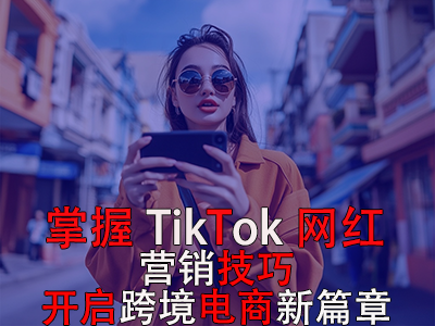 掌握TikTok網(wǎng)紅營(yíng)銷(xiāo)技巧，開(kāi)啟跨境電商新篇章 